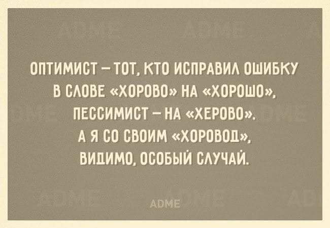 ОПТИМИСТ ТОТ КТО ИСПРАВИЛ ОШИБКУ В СЛОВЕ ХОРОВО НА ХОРОШО ПЕССИМИСТ НА ХЕРОВО АЯ С0 СВОИМ ХОРОВОД ВИПИМО ОСОБЫЙ СЛУЧАЙ