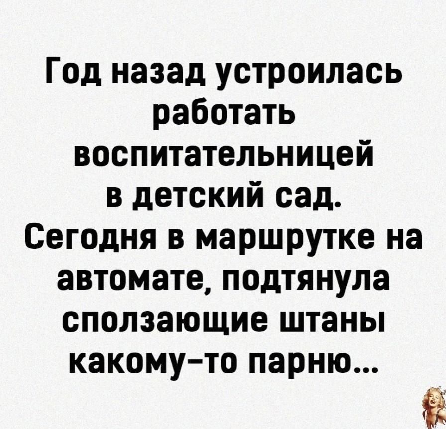 Год назад устроилась работать воспитательницей в детский сад Сегодня в маршрутке на автомате подтянула сползающие штаны какому то парню