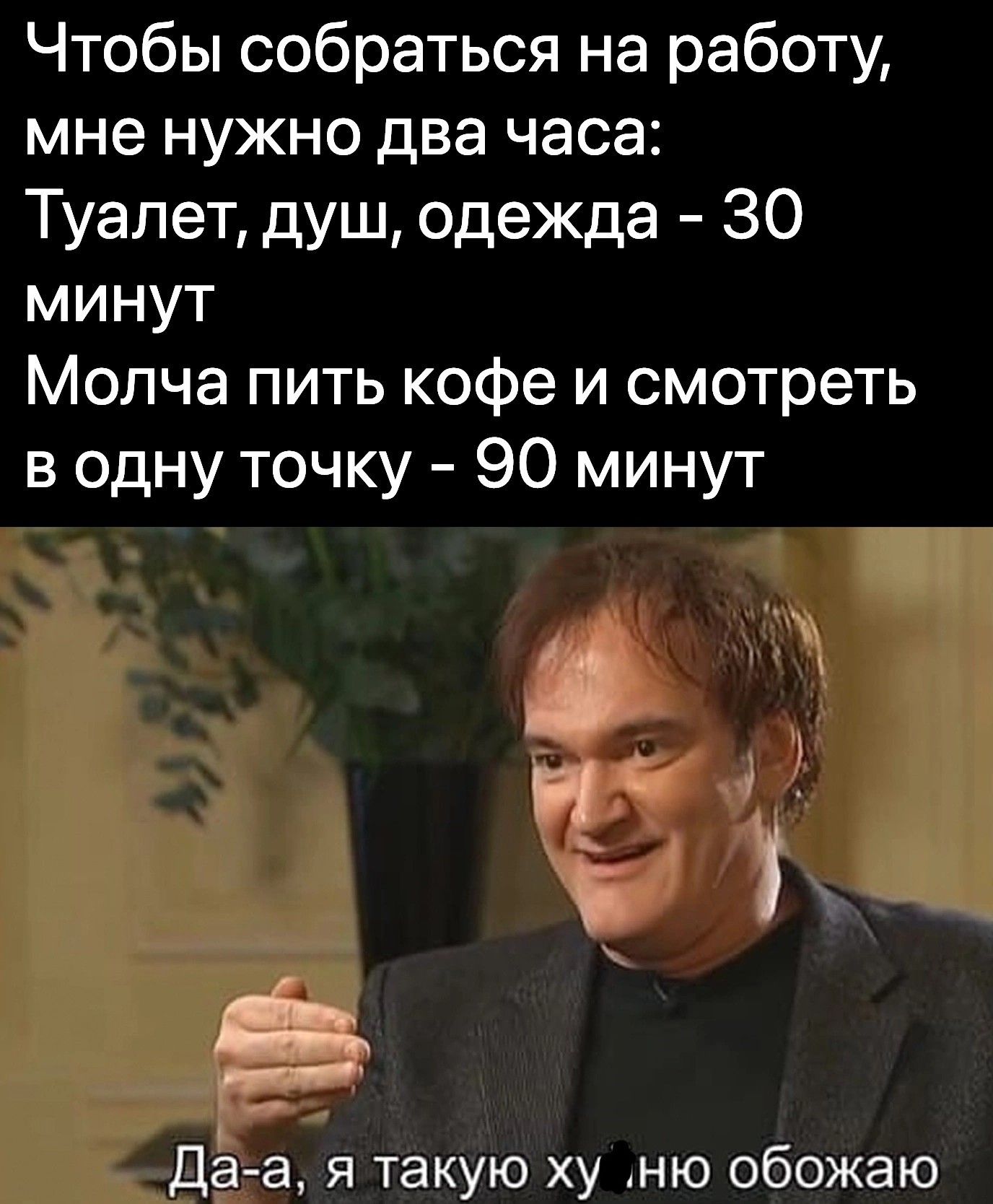 Чтобы собраться на работу мне нужно два часа Туалет душ одежда 30 минут Молча пить кофе и смотреть в одну точку 90 минут я 5 Г 3 ра Даса я такую ху ню обожаю