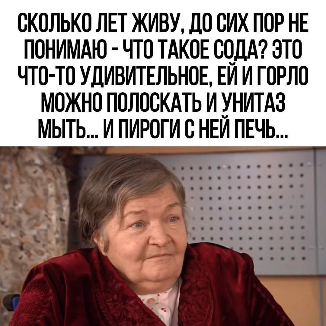 СКОЛЬКО ЛЕТ ЖИВУ ДО СИХ ПОР НЕ ПОНИМАЮ ЧТО ТАКОЕ СОДА ЭТО ЧТО ТО УДИВИТЕЛЬНОЕ ЕЙ И ГОРЛО МОЖНО ПОЛОСКАТЬ И УНИТАЗ МЫТЬ И ПИРОГИ С НЕЙ ПЕЧЬ