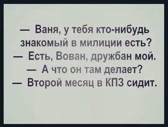 Ваня у тебя кто нибудь знакомый в милиции есть Есть Вован дружбан мой Ачто он там делает Второй месяц в КПЗ сидит