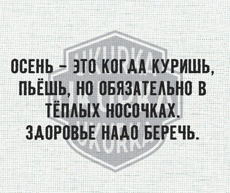 ОСЕНЬ ЭТО КОГДА КУРИШЬ ПЬЁШЬ НО ОБЯЗАТЕЛЬНО В ТЁПЛЫХ НОСОЧКАХ ЗАОРОВЬЕ НАДО БЕРЕЧЬ