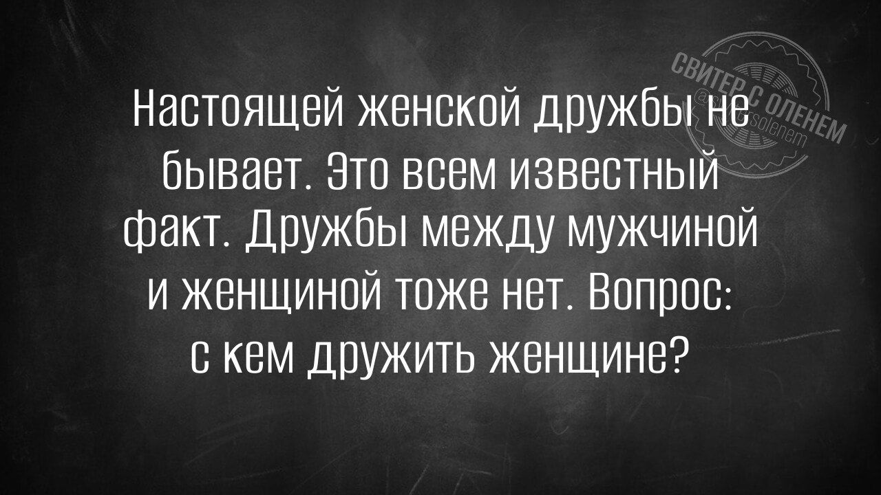 Настоящей женской дружбы не бывает Это всем известный факт Дружбы между мужчиной и женщиной тоже нет Вопрос скем дружить женщине