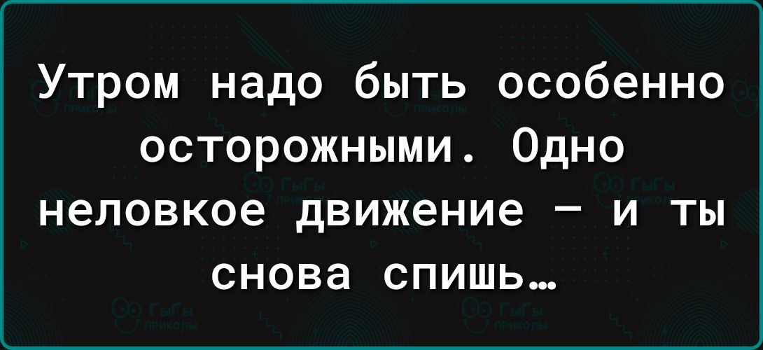 Утром надо быть особенно осторожными Одно неловкое движение и ты снова спишь