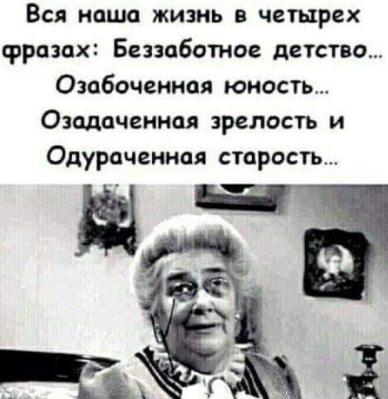 Вся наша жизнь в четырех фразах Беззаботное детство Озабоченная юность Озадаченная зрелость и Одураченная старость Ы