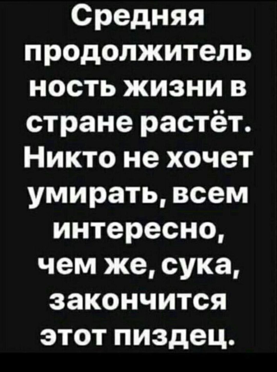 Средняя продолжитель ность жизни в стране растёт Никто не хочет умирать всем интересно чем же сука закончится этот пиздец