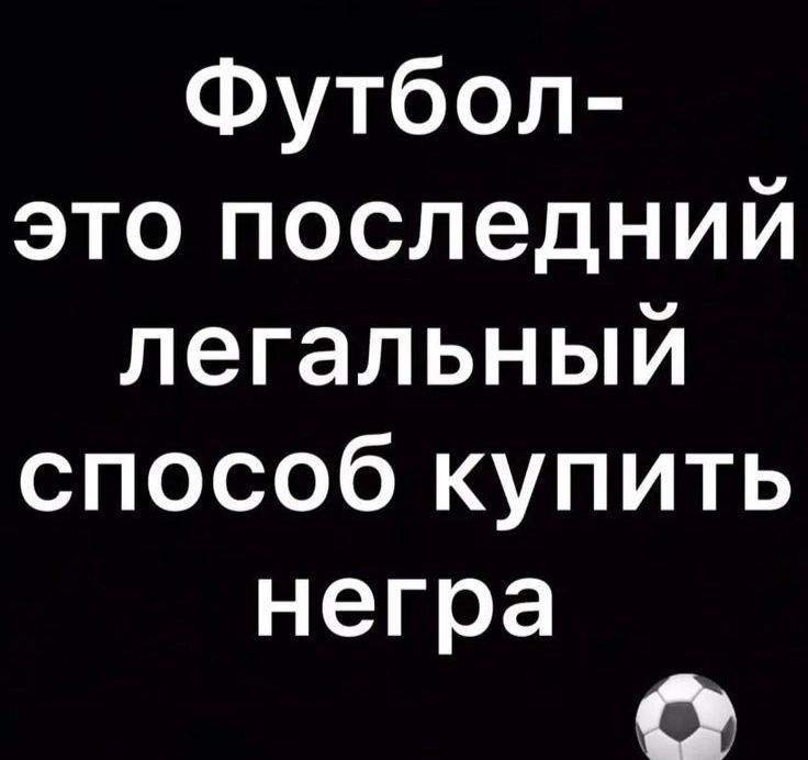 Футбол это последний легальный способ купить негра Ге