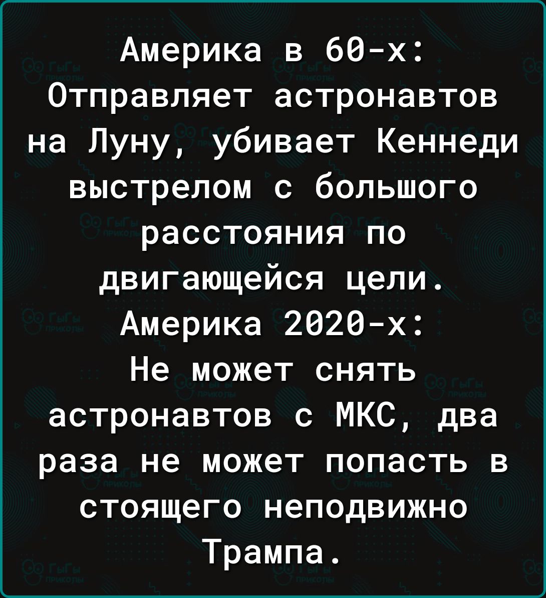 Америка в бд х Отправляет астронавтов на Луну убивает Кеннеди выстрелом с большого расстояния по двигающейся цели Америка 2020 х Не может снять астронавтов с МКС два раза не может попасть в стоящего неподвижно Трампа