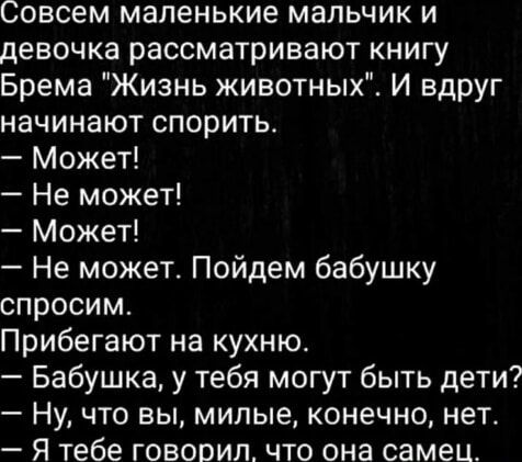 Совсем маленькие мальчик и девочка рассматривают книгу Брема Жизнь животных И вдруг начинают спорить Может Не может Может Не может Пойдем бабушку спросим Прибегают на кухню Бабушка у тебя могут быть дети Ну что вы милые конечно нет Я тебе говорил что она самец