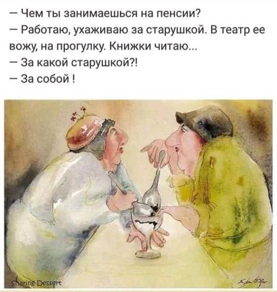 Чем ты занимаешься на пенсии Работаю ухаживаю за старушкой В театр ее вожу на прогулку Книжки читаю За какой старушкой За собой