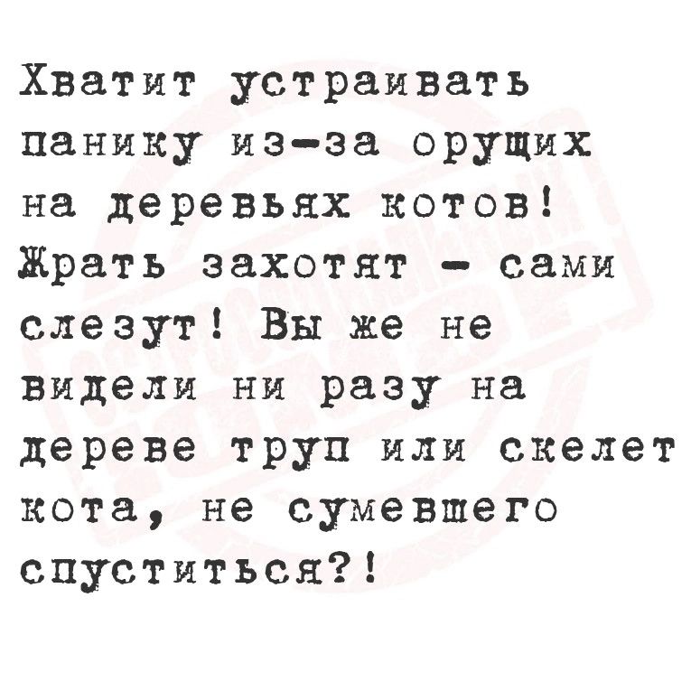 Хватит устраивать панику из за орущих на деревьях котов Жрать захотят сами слезут Вы же не видели ни разу на дереве труп или скелет кота не сумевшего спуститься