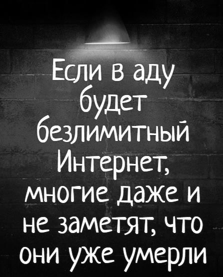 ВЕ ЕЛИ В аду будет безлимитный Интернет многие даже и не заметят что они уже умерли