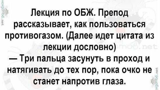 Лекция по ОБЖ Препод рассказывает как пользоваться противогазом Далее идет цитата из лекции дословно Три пальца засунуть в проход и натягивать до тех пор пока очко не станет напротив глаза