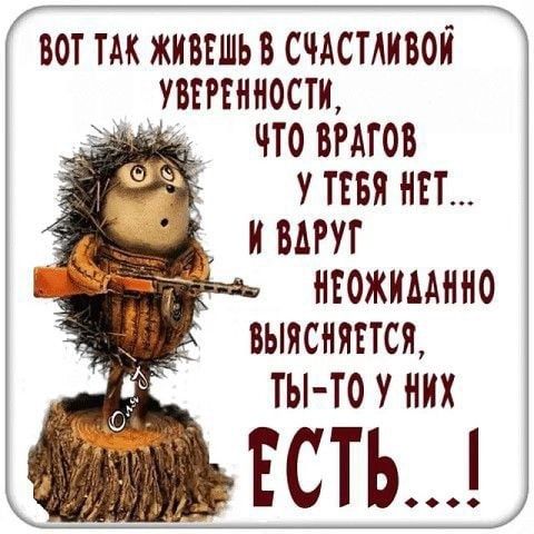 С воттак живешь В СчистАиво УВЕРЕННОСТИ эщще ЧТО ВРАГОВ УТЕБЯ НЕТ И ВАРУГ 2е НЕОЖИААННО ВЫЯСНЯЕТСЯ з ТЫ ТО У НИХ М ЕСТЬ