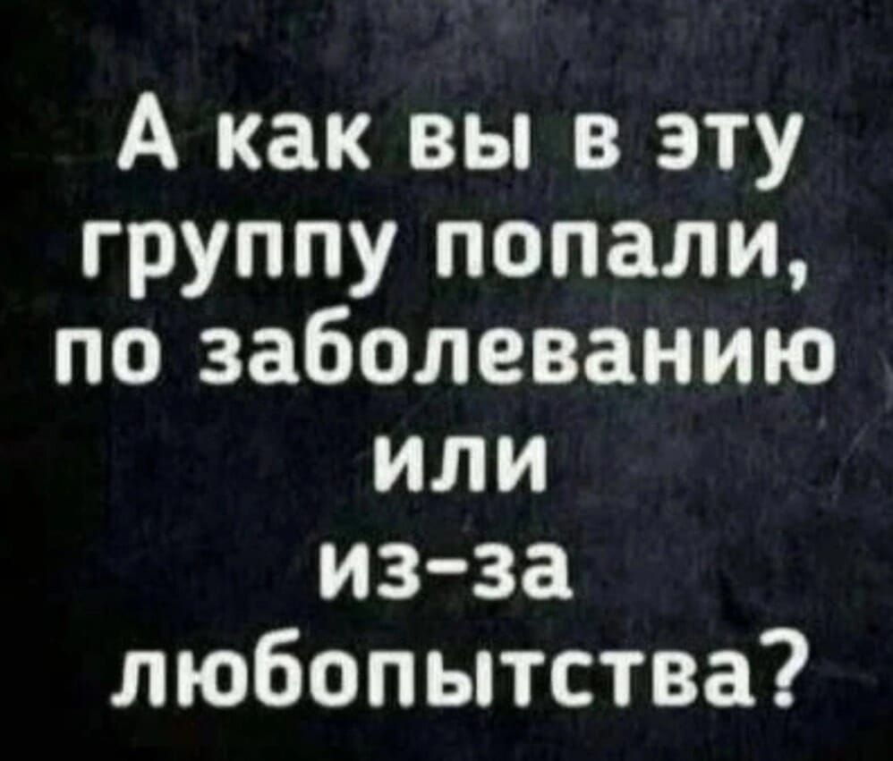 А как вы в эту группу попали по заболеванию Т из за любопытства