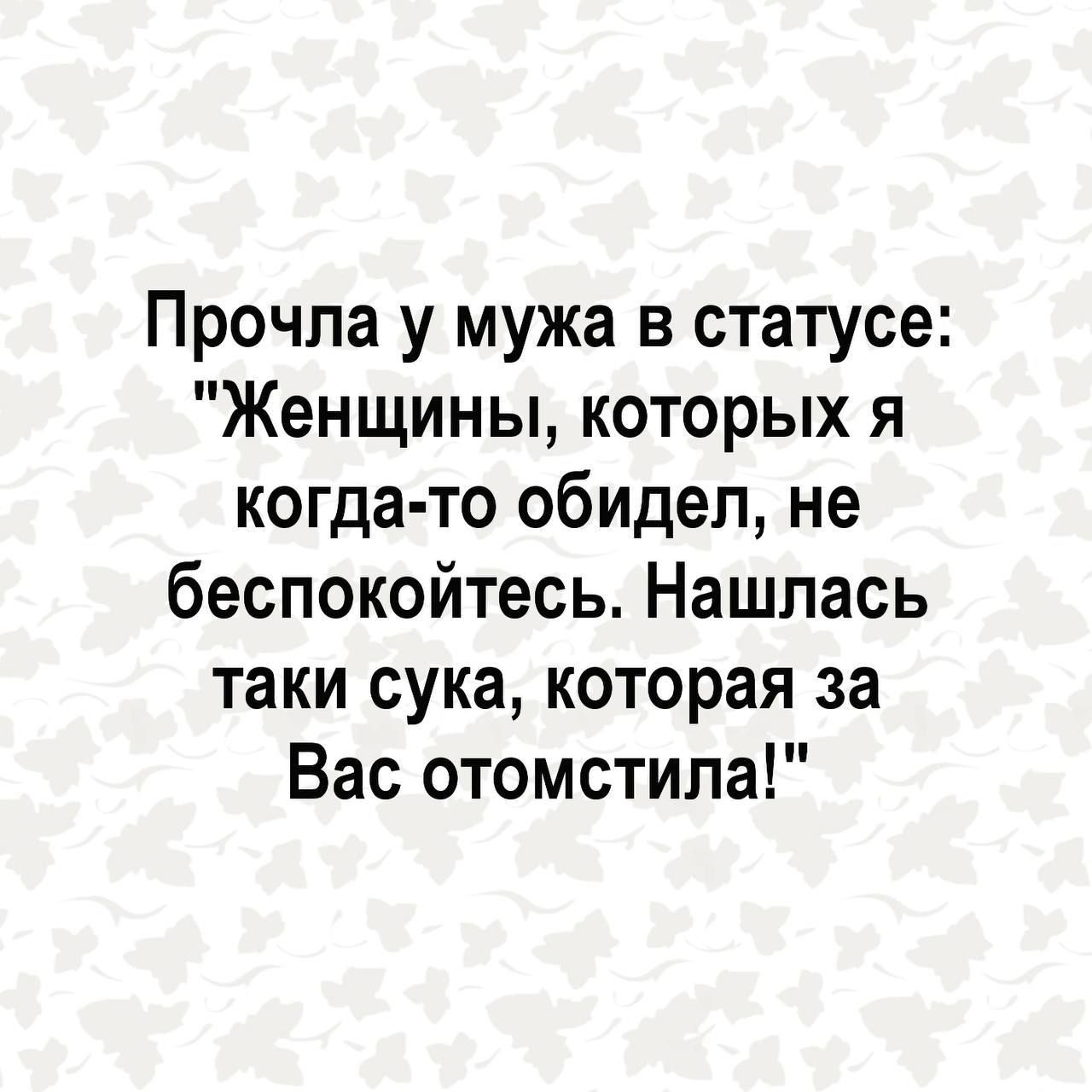 Прочла у мужа в статусе Женщины которых я когда то обидел не беспокойтесь Нашлась таки сука которая за Вас отомстила