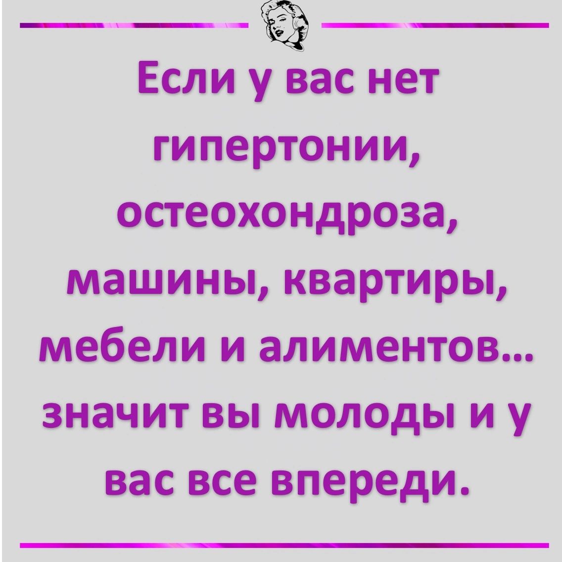 __ __ Если у вас нет гипертонии остеохондроза машины квартиры мебели и алиментов значит вы молоды и у вас все впереди