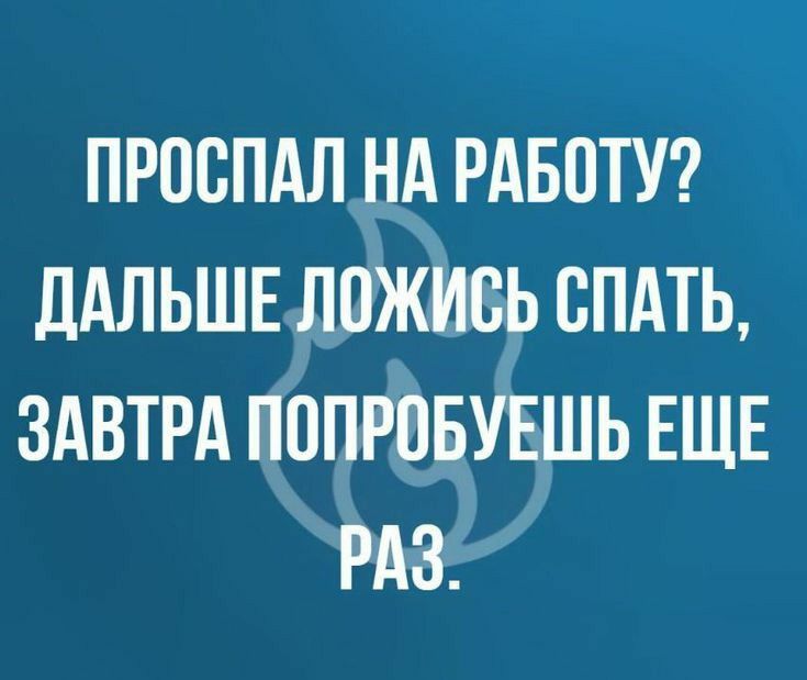 ПРОСПАЛ НА РАБОТУ ДАЛЬШЕ ЛОЖИСЬ СПАТЬ ЗАВТРА ПОПРОБУЕШЬ ЕЩЕ РАЗ