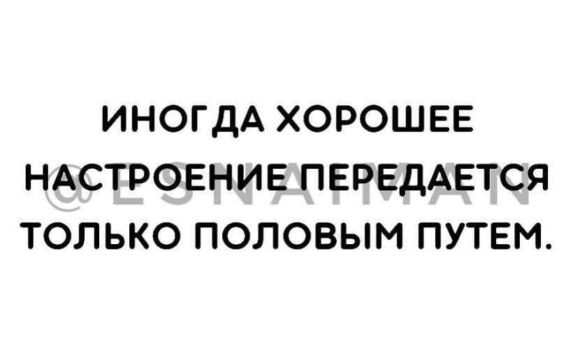 ИНОГДА ХОРОШЕЕ НАСТРОЕНИЕПЕРЕДАЕТСЯ ТОЛЬКО ПОЛОВЫМ ПУТЕМ