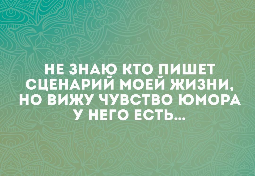 НЕЗНАЮ КТО ПИШЕТ СЦЕНАРИИ МОЕЙ ЖИЗНИ НО ВИЖУ ЧУВСТВО ЮМОРА У НЕГО ЕСТЬ