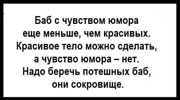 Баб с чувством юмора еще меньше чем красивых Красивое тело можно сделать а чувство юмора нет Надо беречь потешных баб они сокровище