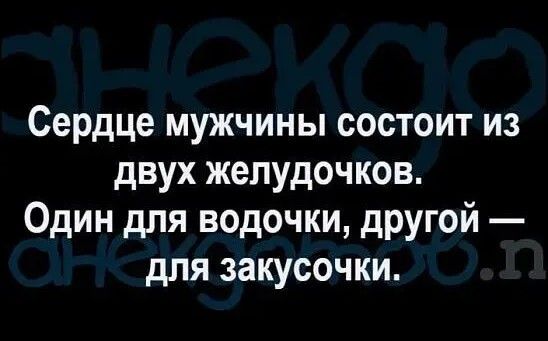 Сердце мужчины состоит из двух желудочков Один для водочки другой для закусочки