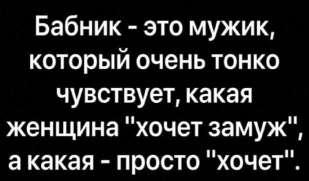 Бабник это мужик который очень тонко чувствует какая женщина хочет замуж акакая просто хочет