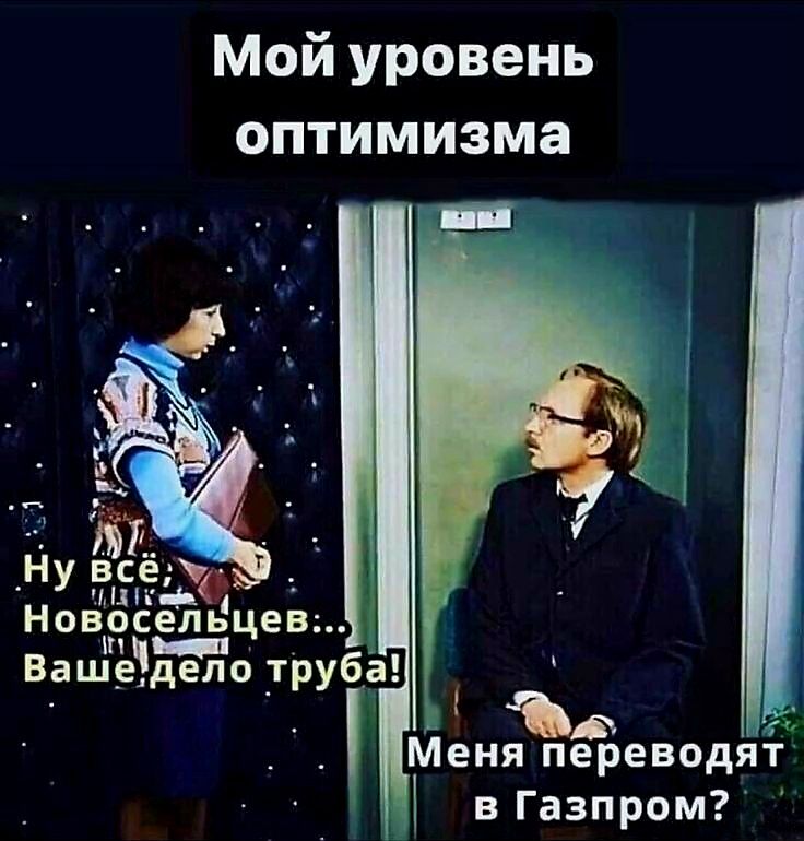 Мой уровень оптимизма Ну всёжо М зоселнцев Е ш_ереп труба М В Меня переводят в Газпром