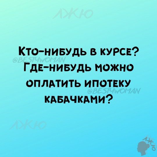 Кто ниБУДЬ В КУРСЕ ГДЕ НИБУДЬ МОЖНО ОПЛАТИТЬ ИПОТЕКУ КАБАЧКАМИ