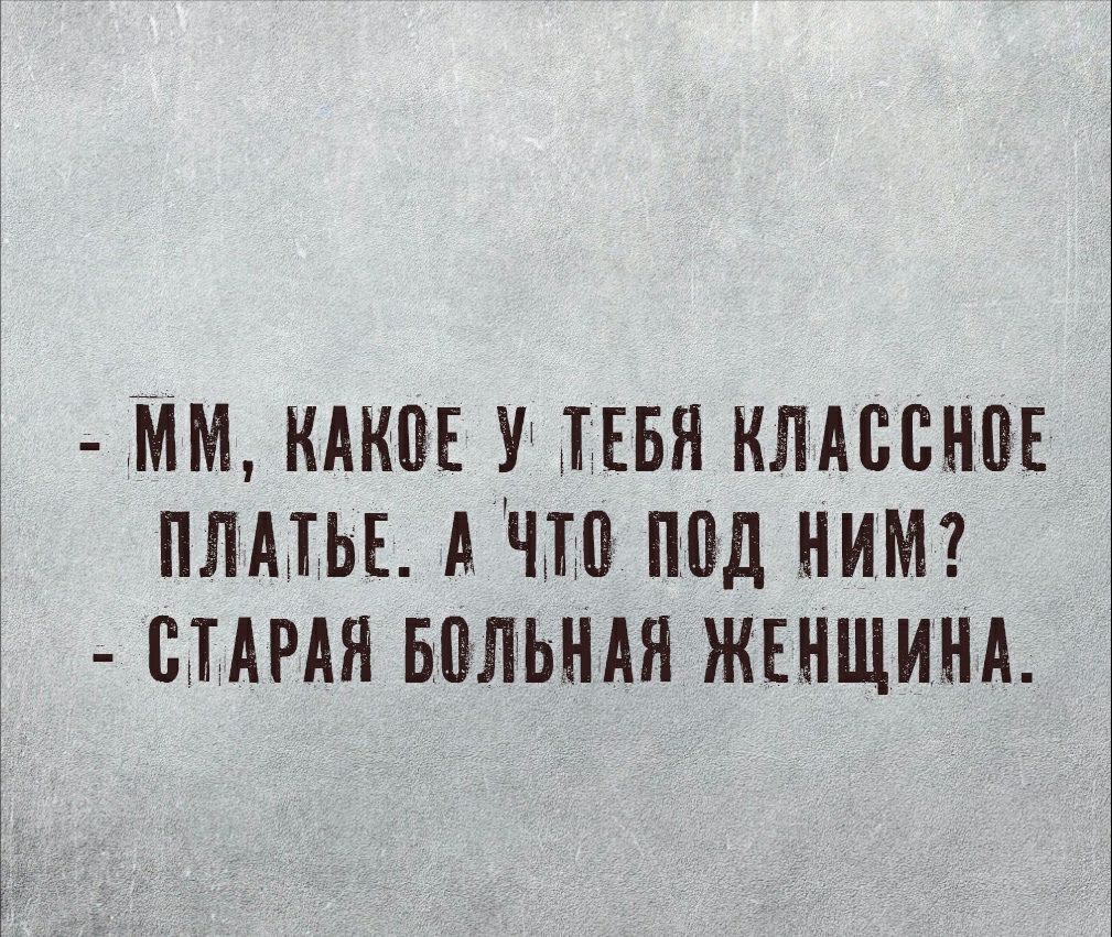 ММ КАКОЕ У ТЕБЯ КЛАССНОЕ ПЛАТЬЕ А ЧТО ПОД НИМ СТАРАЯ БОЛЬНАЯ ЖЕНЩИНА