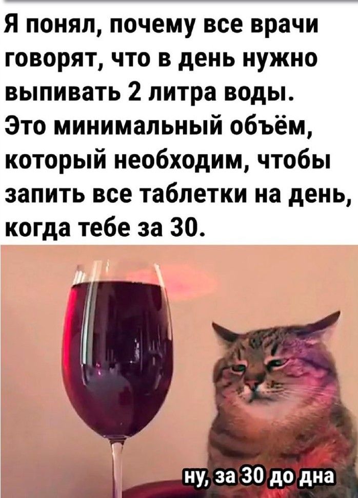 Я понял почему все врачи говорят что в день нужно выпивать 2 литра воды Это минимальный объём который необходим чтобы запить все таблетки на день когда тебе за 30 о ну за 5 до дна