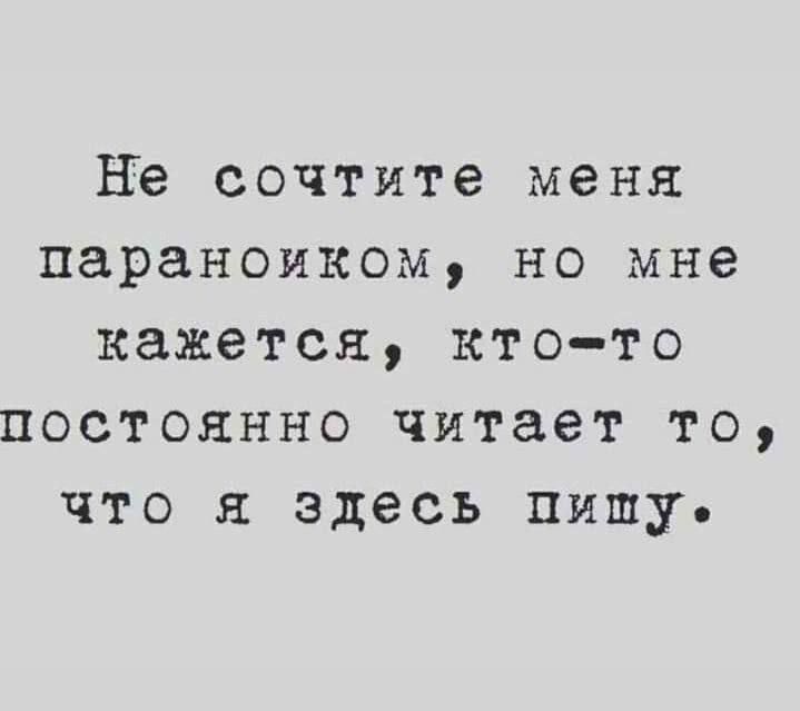 Не сочтите меня параноиком но мне кажется кто то постоянно читает то что я здесь пишу