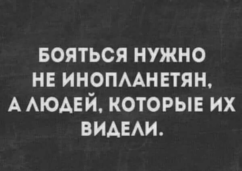 БОЯТЬСЯ НУЖНО НЕ ИНОПЛАНЕТЯН А ЛЮДЕЙ КОТОРЫЕ ИХ ВИДЕЛИ