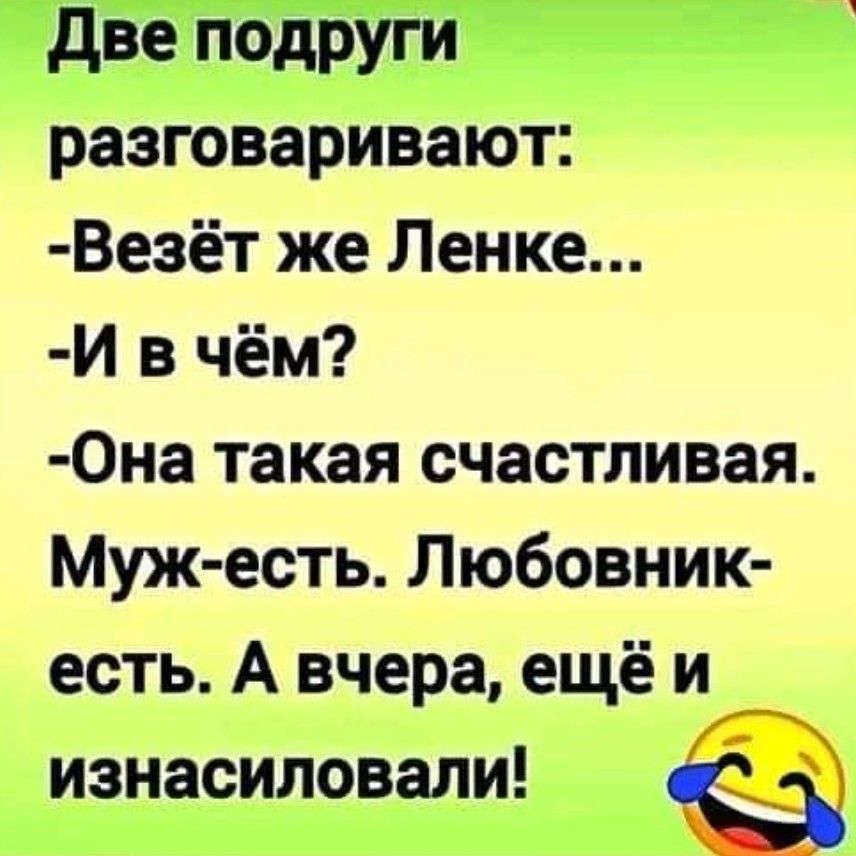 Две подруги разговаривают Везёт же Ленке И в чём Она такая счастливая Муж есть Любовник есть А вчера ещё и _ изнасиловали