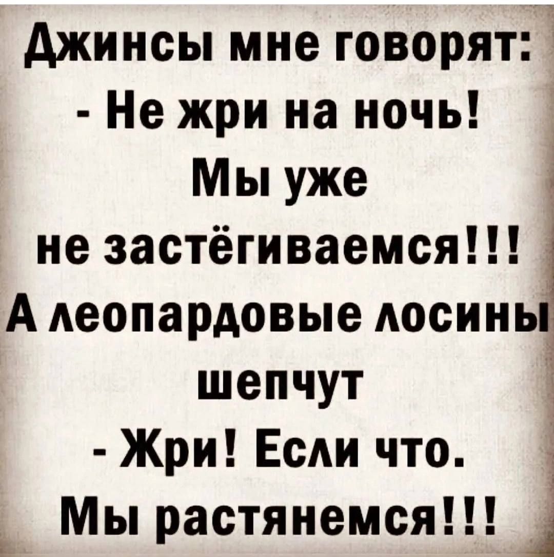 Джинсы мне говорят Е Не жри на ночь _ Мы уже і не застёгиваемся А леопардовые лосинь шепчут Жри Если что і Мы растянемся г ш