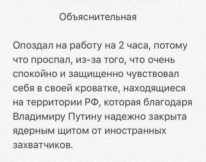 Объяснительная ФОпоздал на работу на 2 часа потому что проспал из за того что очень спокойно и защищенно чувствовал себя в своей кроватке находящиеся на территории РФ которая благодаря Владимиру Путину надежно закрыта ядерным щитом от иностранных захватчиков