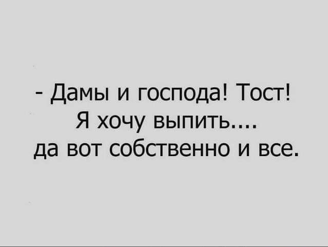 Дамы и господа Тост Я хочу выпит да вот собственно и все