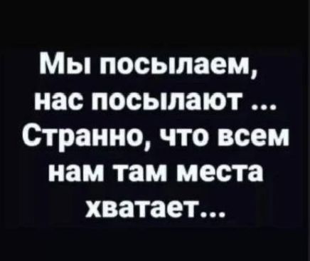 Мы посылаем нас посылают Странно что всем нам там места хватает