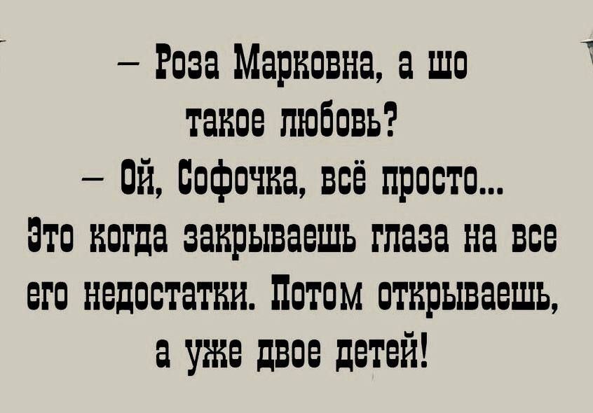 оа Марковна а шо такое любовь 0Й Софочка всё просто Это когда закрываешь глаза На Все его недостатви Потом отврываешь а уе двое детей