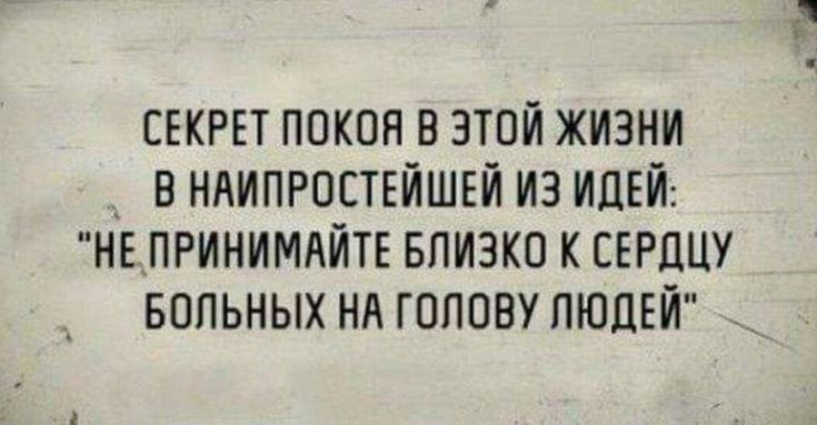 СЕКРЕТ ПОКОЯ В ЭТОЙ ЖИЗНИ В НАИПРОСТЕЙШЕЙ ИЗ ИДЕЙ НЕПРИНИМАЙТЕ БЛИЗКО К СЕРДЦУ БОЛЬНЫХ НА ГОЛОВУ ЛЮДЕЙ