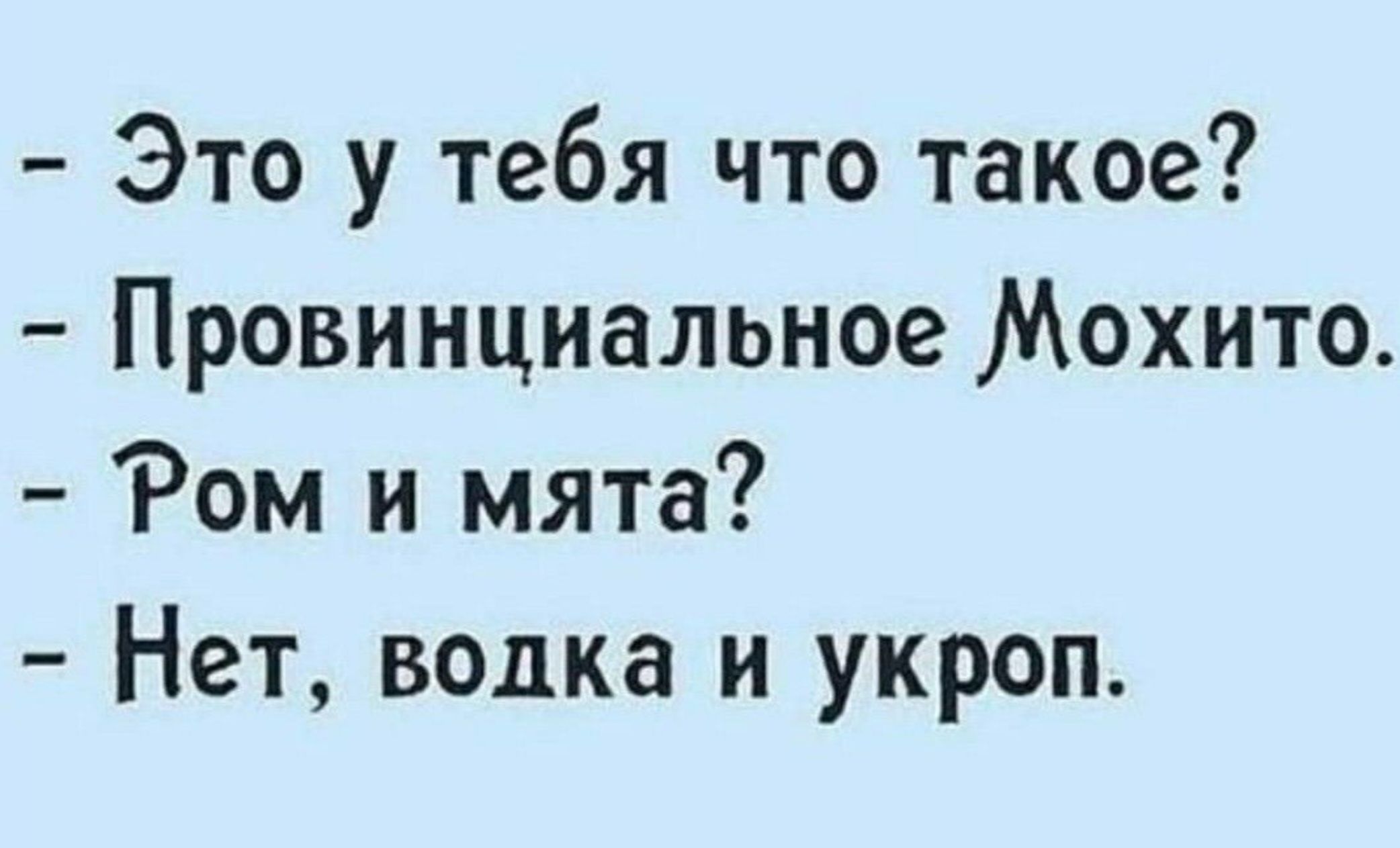 Это у тебя что такое Провинциальное Мохито Ром и мята Нет водка и укроп