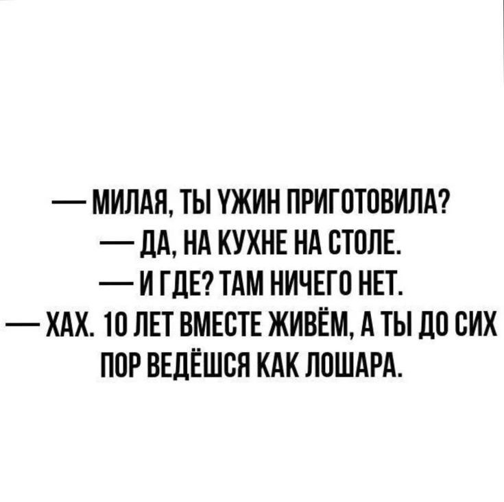 МИЛАЯ ТЫ УЖИН ПРИГОТОВИЛА ДА НА КУХНЕ НА СТОЛЕ И ГДЕ ТАМ НИЧЕГО НЕТ ХАХ 10 ЛЕТ ВМЕСТЕ ЖИВЁМ А ТЫ ДО СИХ ПОР ВЕДЁШСЯ КАК ЛОШАРА