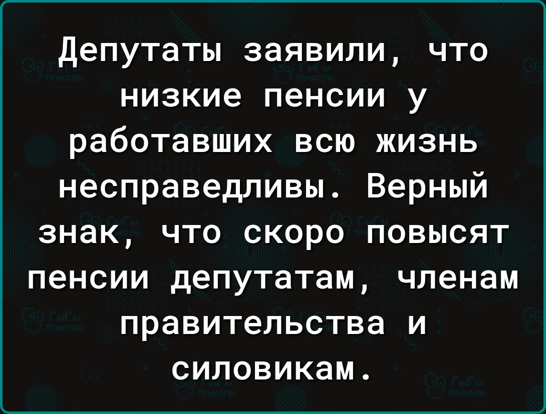 Депутаты заявили что низкие пенсии у работавших всю жизнь несправедливы Верный знак что скоро повысят пенсии депутатам членам правительства и силовикам