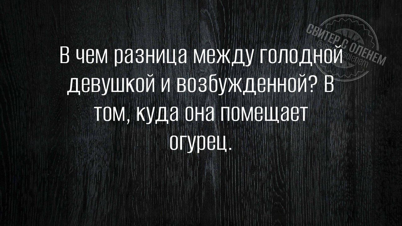 В чем разница между голодной девушкой и возбужденной В том куда она помещает огурец