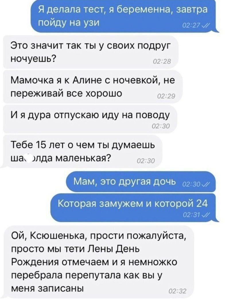 Я делала тест я беременна завтра пойду на узи Это значит так ты у своих подруг ночуешь 0228 Мамочка я к Алине с ночевкой не переживай все хорошо Иядура отпускаю иду на поводу 0230 Тебе 15 лет о чем ты думаешь ша элда маленькая Мам это другая дочь Которая замужем и которой 24 Ой Ксюшенька прости пожалуйста просто мы тети Лены День Рождения отмечаем и я немножко перебрала перепутала как вы у меня за