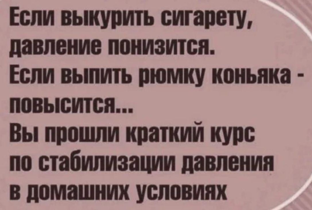 Если выкурить сигарету давление понизится Если выпить рюмку коньяка повысИТся Вы прошли краткий курс по стабилизации давления в домашних условиях