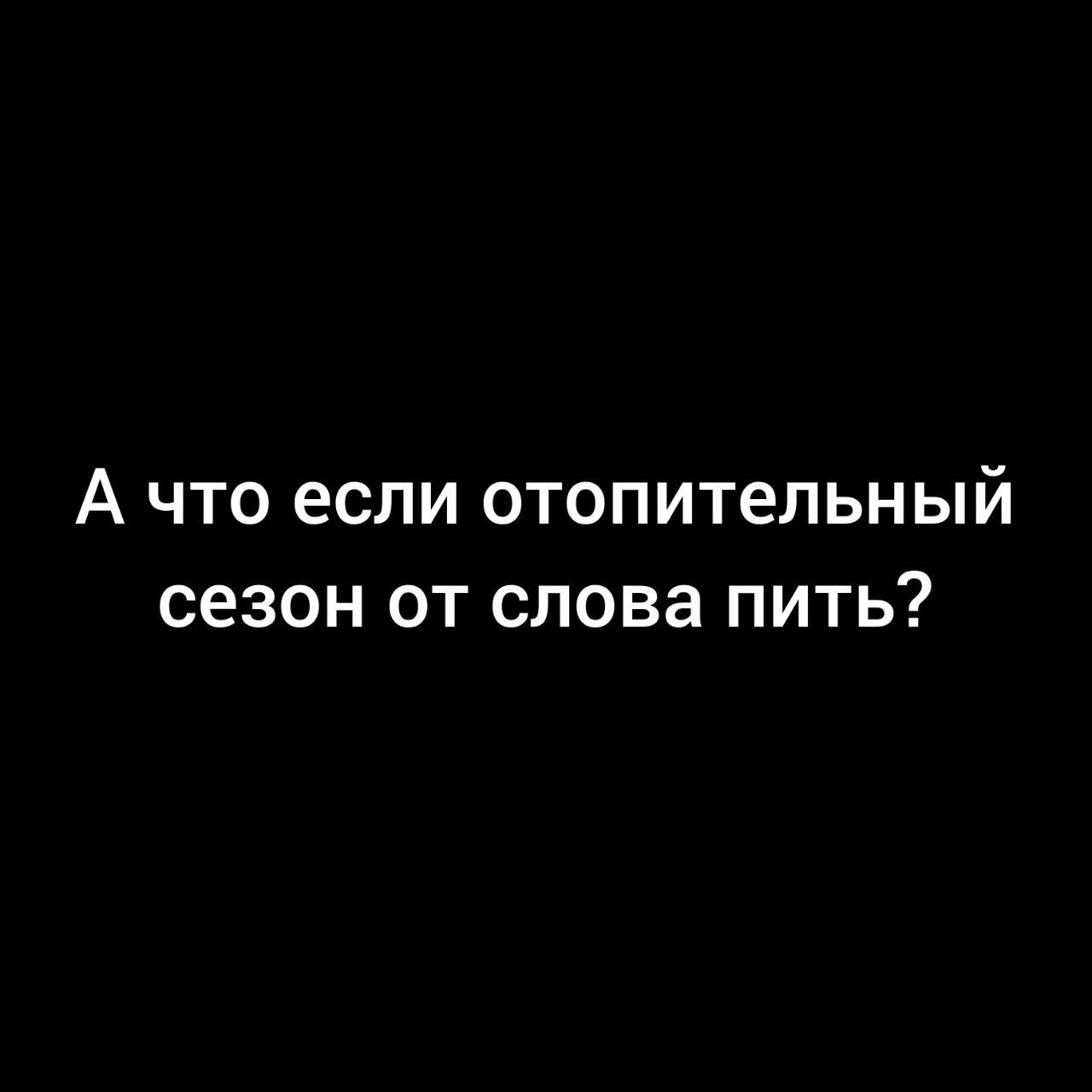 А что если отопительный сезон от слова пить