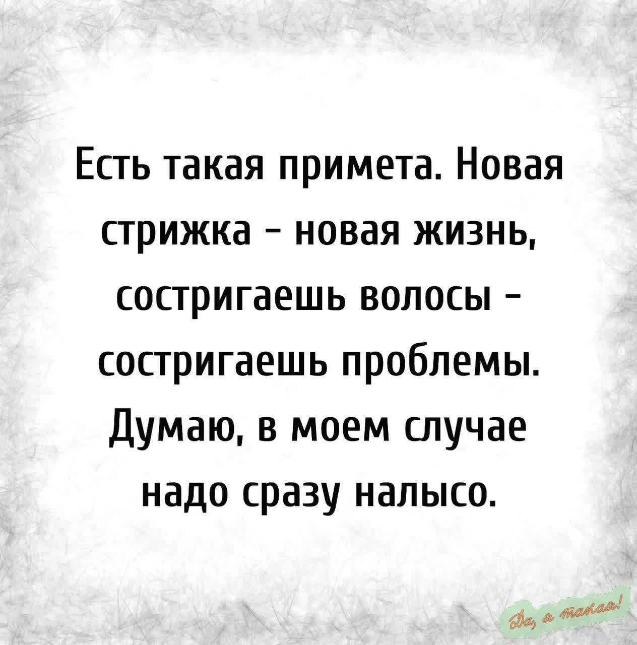 Есть такая примета Новая стрижка новая жизнь состригаешь волосы состригаешь проблемы Думаю в моем случае надо сразу налысо бы