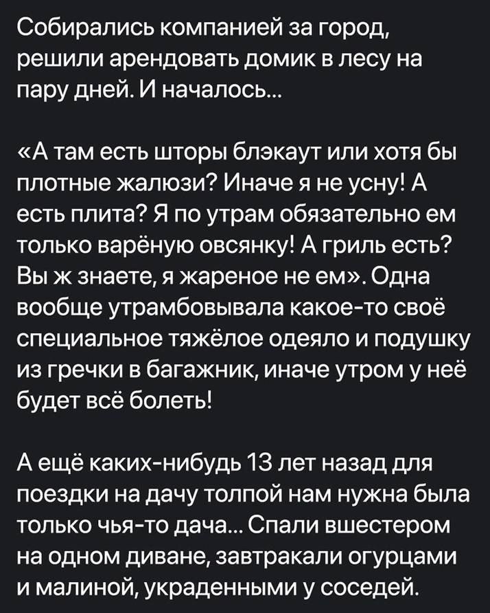 Собирались компанией за город решили арендовать домик в лесу на пару дней И началос А там есть шторы блэкаут или хотя бы плотные жалюзи Иначе я не усну А есть плита Я по утрам обязательно ем только варёную овсянку А гриль есть Вы ж знаете я жареное не ем Одна вообще утрамбовывала какое то своё специальное тяжёлое одеяло и подушку из гречки в багажник иначе утром у неё будет всё болеть Аещё каких н