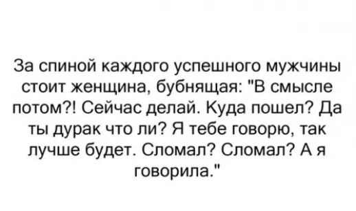 За спиной каждого успешного мужчины стоит женщина бубнящая В смысле потом Сейчас делай Куда пошел Да ты дурак что ли Я тебе говорю так лучше будет Сломал Сломал А я говорила